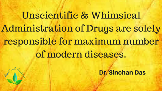 Unscientific &amp; Whimsical Administration of Drugs are solely responsible for maximum number of modern diseases.