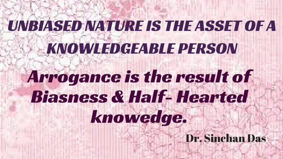 Arrogance is the result of Biasness &amp; Half- Hearted knowedge.